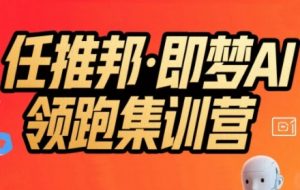 任推邦·即梦AI领跑集训营，低粉号冷启动，单条视频变现1.2W实操-网创资源站
