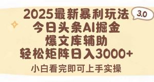 2025年今日头条最新暴利玩法3.0，一键生成爆款，轻松实现矩阵日入3000+-网创资源站