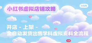 小红书虚拟店铺攻略,开店-上架-全自动发货出售学科虚拟资料完整流程-网创资源站