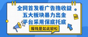 全网首发看广告撸收益,五大板块暴力出金,平台采用保底托底,挣钱是如此轻松作【揭秘】-网创资源站