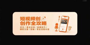 短视频创作全攻略-7月，定位/表达训练/拍摄技巧/爆款文案/剪辑/等全流程-网创资源站