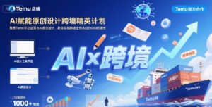 AI赋能原创设计跨境精英计划，聚焦Temu台运营与AI原创设计，助你实现跨境业务从0到1000的增长-网创资源站