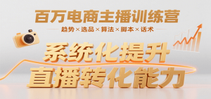 百万电商主播训练营,涵盖趋势/选品/算法/脚本/话术,提升转化能力-网创资源站