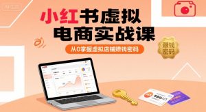 小红书虚拟电商实战课,从0掌握虚拟店铺賺钱密码(更新)-网创资源站