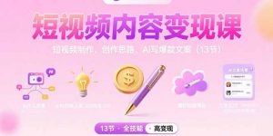 短视频内容变现课:短视频制作、创作思路、Ai写爆款文案(13节-网创资源站