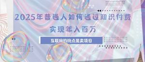 2025年普通人如何通过知识付费年薪百万,互联网的尽头是卖加盟卖项目-网创资源站