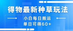 得物最新种草玩法，小白每日搬运单日可得60+-网创资源站