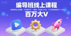 编导班线上课程，不仅是学习一门课程，更是进入一个行业，三大体系成就百万大V-网创资源站
