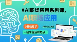 Ai职场应用系列课,0基础能学,一站学遍所有热点Ai办公工具-网创资源站