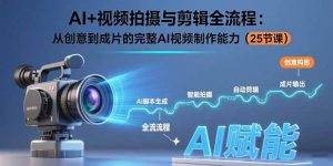AI+视频拍摄与剪辑全流程：从创意到成片的完整AI视频制作能力(25节课-网创资源站
