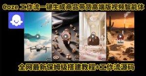 电商人的福音！Coze工作流一键生成”商品带货视频高端版“实操教程，全程保姆级搭建教学教程-网创资源站