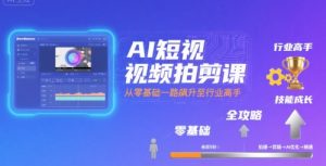 AI短视频拍剪课,全攻略到精通,带你从零基础一路飙升至行业高手-网创资源站