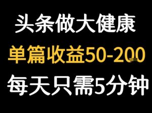 每天5分钟，用今日头条创作大健康图文 单篇收益50-2张-网创资源站
