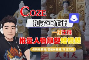 Coze扣子工作流一键生成批量人物雕塑短视频，保姆级教程-智能体搭建-项目实操-网创资源站