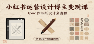 小红书运营设计博主变现课：iPad 上手作品纸设计，含全流程及细节技巧，避坑少绕路-网创资源站