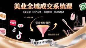 美业全域成交系统课程：帮助美业从业者打通从流量获取到高效变现全流程-网创资源站