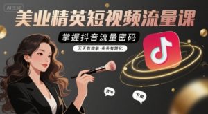美业精英短视频流量课，掌握抖音流量密码，天天有询单，条条有转化-网创资源站