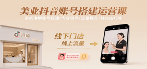 美业抖音账号搭建运营课,系统讲解账号搭建/内容创作/流量提升/转化技巧等-网创资源站