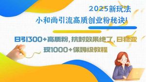 2025新玩法小和尚引流高质创业粉秘诀！日引300+高质粉，抗封效果绝了，…-网创资源站