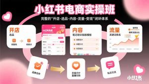 小红书电商实操班:完整的”开店-选品-内容-流量-变现”闭环体系-网创资源站