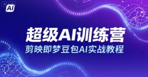 超级AI训练营，剪映即梦豆包AI实战教程-网创资源站