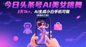 今日头条号AI美女跳舞，3天1k+，AI生成小白手机可做【附指令工具】-网创资源站