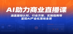 AI助力商业直播课:涵盖基础认知、行业方案、实施指南等,呈现AI产业化落地全景-网创资源站