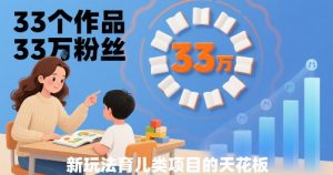 33个作品33W粉丝，育儿类项目的天花板，小白可操作-网创资源站