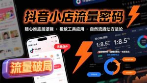 抖音小店流量密码，随心推底层逻辑，投放工具应用，自然流撬动核心方法论-网创资源站