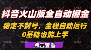 抖音火山版全自动掘金，全程不封号自动操作，可复制放大操作，新手小白也能上手【揭秘】-网创资源站
