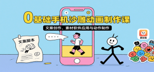 0基础手机沙雕动画制作课,文案创作、素材软件应用与动作制作-网创资源站