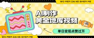 用AI制作黄金地库视频，单日变现1k+，条条点赞过W-网创资源站