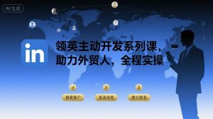 领英主动开发系列课,助力外贸人,全程实操-网创资源站