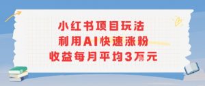 小红书商单项目新玩法，利用AI快速涨粉收益每月平均3W-网创资源站