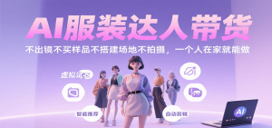 AI服装达人带货,不出镜不买样品不搭建场地不拍摄,一个人在家就能做-网创资源站