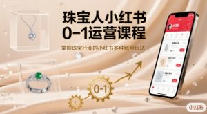 珠宝人小红书0-1运营课程,掌握珠宝行业的小红书多种账号玩法-网创资源站