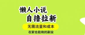 懒人小说自撸拉新,无需流量,一个账号一条作品就可以打爆收益,在家也能轻松做的副业【揭秘】-网创资源站