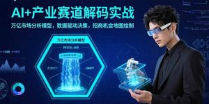 AI+产业赛道解码实战：万亿市场分析模型，数据驱动决策，招商机会地图绘制-网创资源站