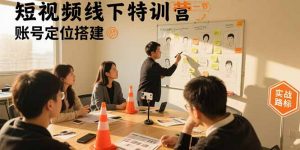 短视频线下特训营：账号定位搭建/口播号拍摄剪辑/直播间流量入口/变现实战-网创资源站