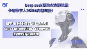 Deep seek项目全流程拆解+卡通数字人25年4月新玩法!新手十分钟混剪出…-网创资源站