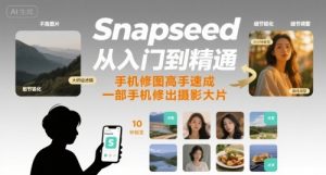 Snapseed从入门到精通,手机修图高手速成,一部手机就能修出摄影大片-网创资源站