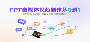 PPT自媒体视频制作从0到1：含账号运营、选题文案，讲设计动画与多领域案例变现技巧-网创资源站