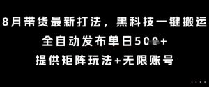 8月带货最新打法，黑科技一键搬运，全自动发布单日5张+，提供矩阵玩法+无限账号【揭秘】-网创资源站