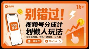 别错过！视频号分成计划懒人玩法，10秒出视频，手机一键操作，日入1k+ 【揭秘】-网创资源站