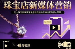 珠宝店新媒体营销,助力珠宝商家快速掌握短视频与直播运营的核心策略-网创资源站