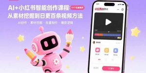 AI+小红书智能创作课程:19个实操案例 从素材挖掘到日更百条视频方法-网创资源站