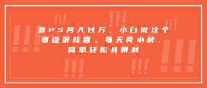 靠PS月入过万,小白做这个赛道很吃香。每天两小时,简单轻松且暴利-网创资源站