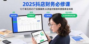 2025抖店财务必修课:13个单元共45个实操案例 从资金对账到年度报表全流程-网创资源站