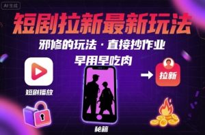 解锁短剧拉新最新玩法,邪修的玩法,直接抄作业,早用早吃肉-网创资源站