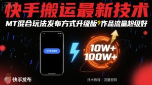 快手搬运最新技术,MT混合玩法发布方式升级版,作品流量超级好-网创资源站